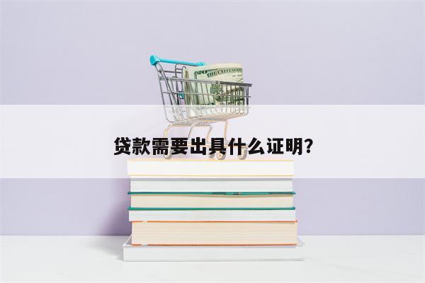 贷款需要出具什么证明?