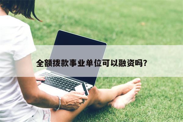 全额拨款事业单位可以融资吗?