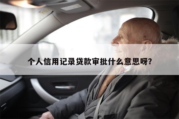 个人信用记录贷款审批什么意思呀?