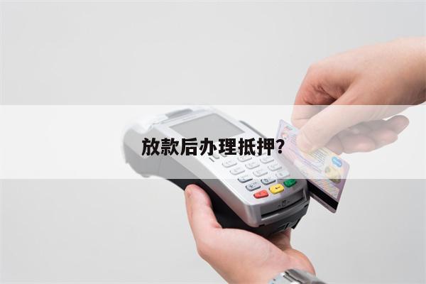 放款后办理抵押?