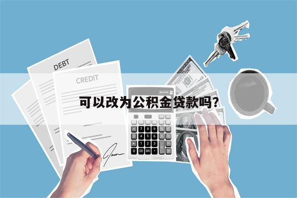 可以改为公积金贷款吗?