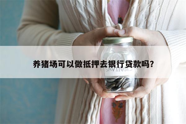 养猪场可以做抵押去银行贷款吗?