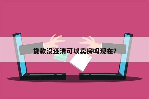 贷款没还清可以卖房吗现在?