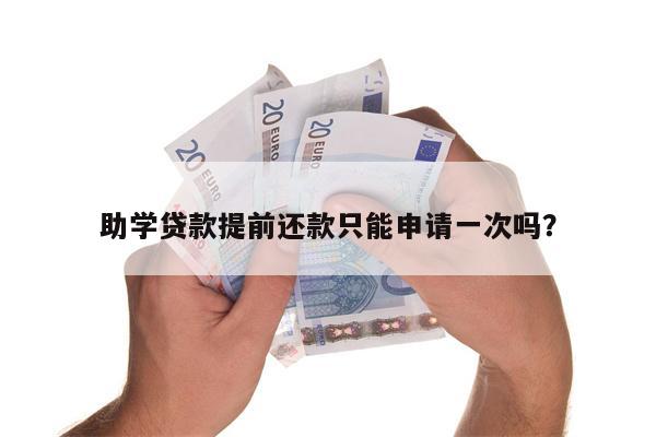 助学贷款提前还款只能申请一次吗?