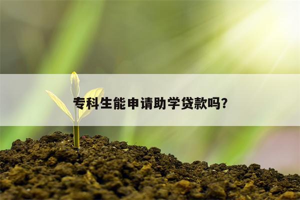 专科生能申请助学贷款吗?