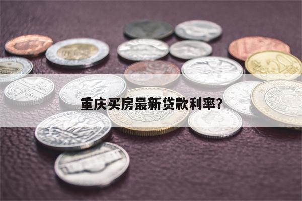 重庆买房最新贷款利率?