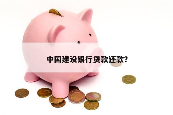 中国建设银行贷款还款?