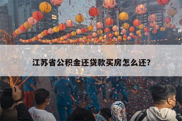 江苏省公积金还贷款买房怎么还?