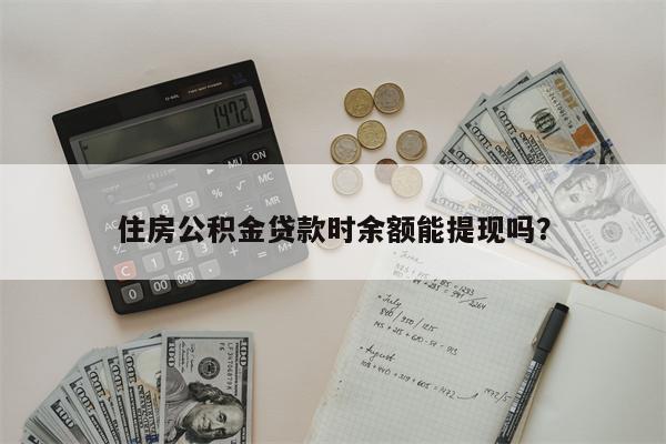 住房公积金贷款时余额能提现吗?