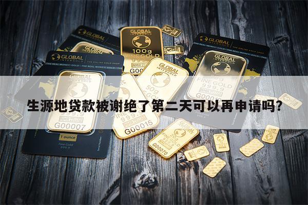生源地贷款被谢绝了第二天可以再申请吗?