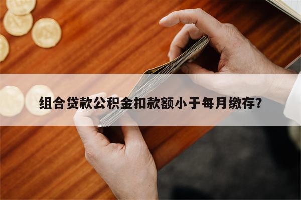 组合贷款公积金扣款额小于每月缴存?