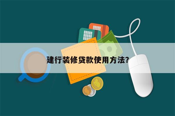 建行装修贷款使用方法?