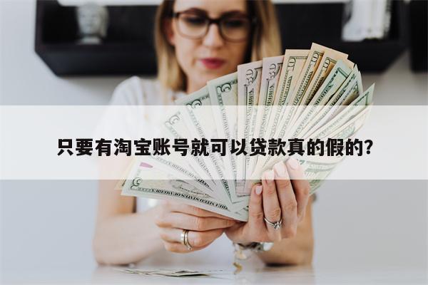 只要有淘宝账号就可以贷款真的假的?
