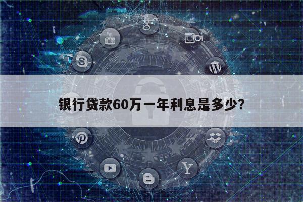 银行贷款60万一年利息是多少?