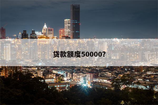 贷款额度50000?