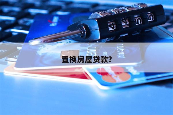 置换房屋贷款?