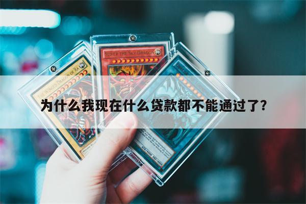 为什么我现在什么贷款都不能通过了?