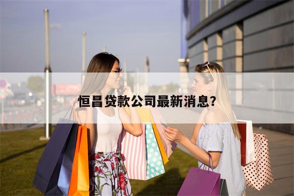 恒昌贷款公司最新消息?