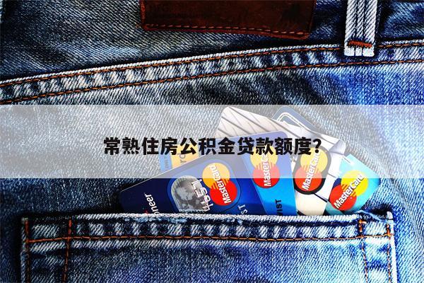 常熟住房公积金贷款额度?