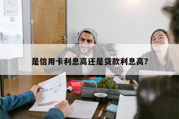 是信用卡利息高还是贷款利息高?