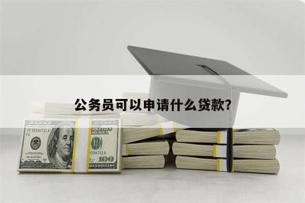 公务员可以申请什么贷款?