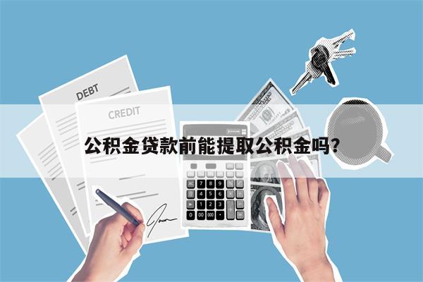 公积金贷款前能提取公积金吗?