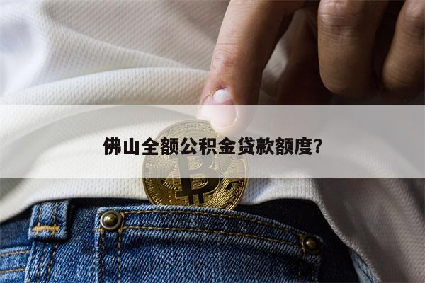 佛山全额公积金贷款额度?