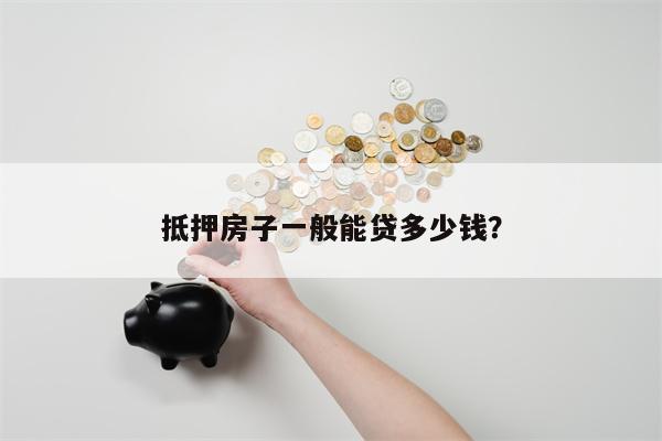 抵押房子一般能贷多少钱?