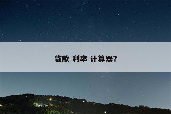 贷款 利率 计算器?
