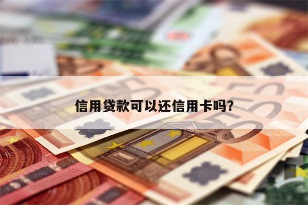 信用贷款可以还信用卡吗?