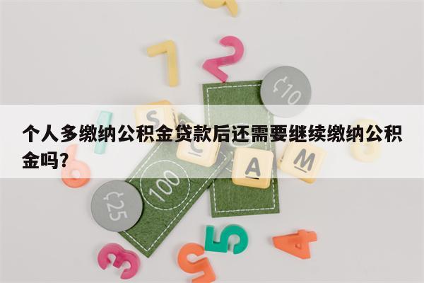 个人多缴纳公积金贷款后还需要继续缴纳公积金吗?