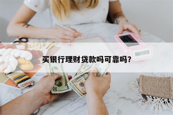 买银行理财贷款吗可靠吗?
