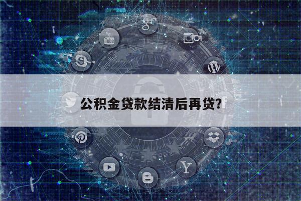 公积金贷款结清后再贷?