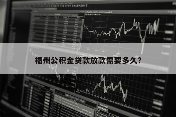 福州公积金贷款放款需要多久?