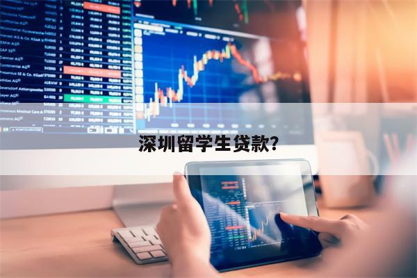 深圳留学生贷款?