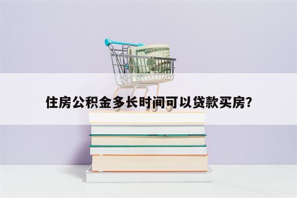 住房公积金多长时间可以贷款买房?