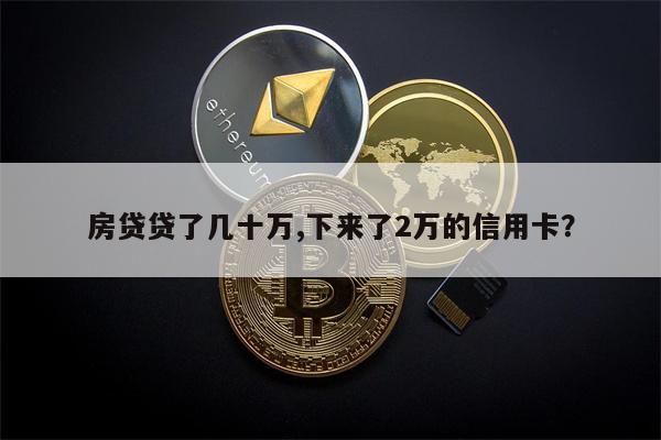 房贷贷了几十万,下来了2万的信用卡?