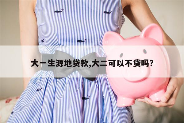 大一生源地贷款,大二可以不贷吗?