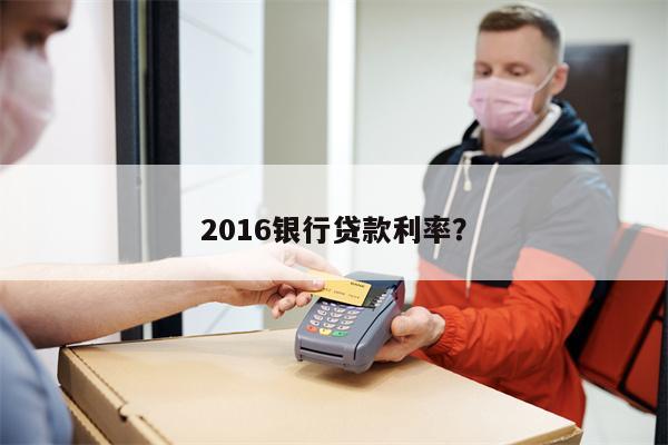 2016银行贷款利率?