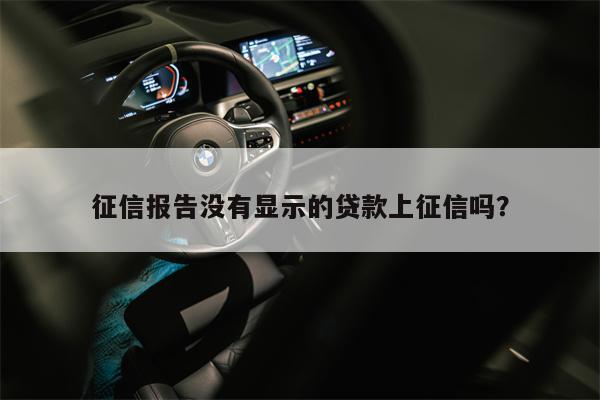 征信报告没有显示的贷款上征信吗?