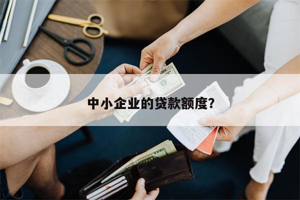 中小企业的贷款额度?
