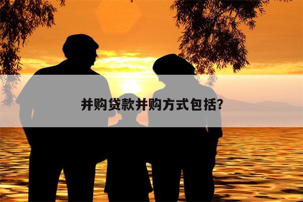 并购贷款并购方式包括?