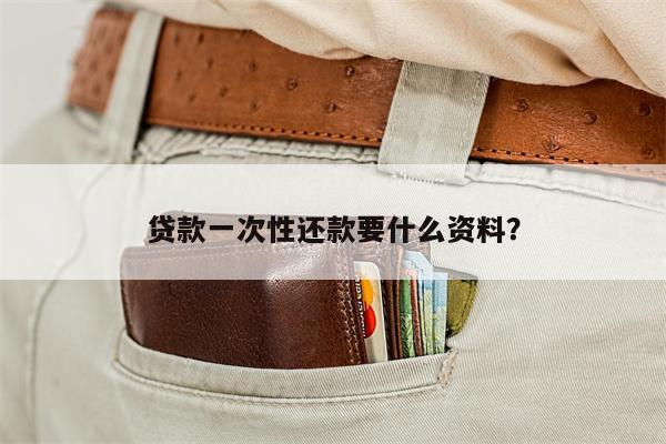 贷款一次性还款要什么资料?