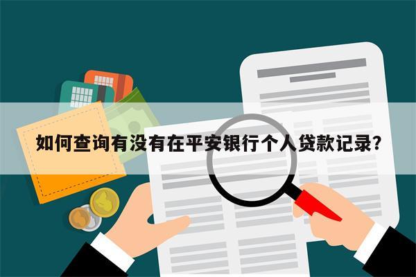 如何查询有没有在平安银行个人贷款记录?