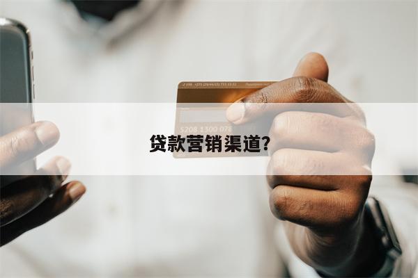 贷款营销渠道?