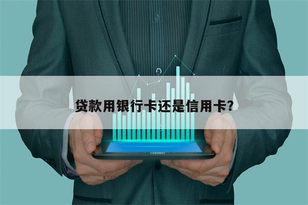 贷款用银行卡还是信用卡?