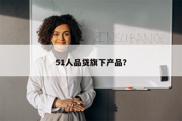 51人品贷旗下产品?