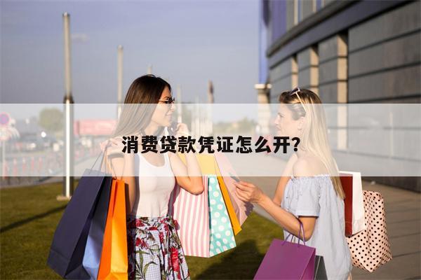 消费贷款凭证怎么开?