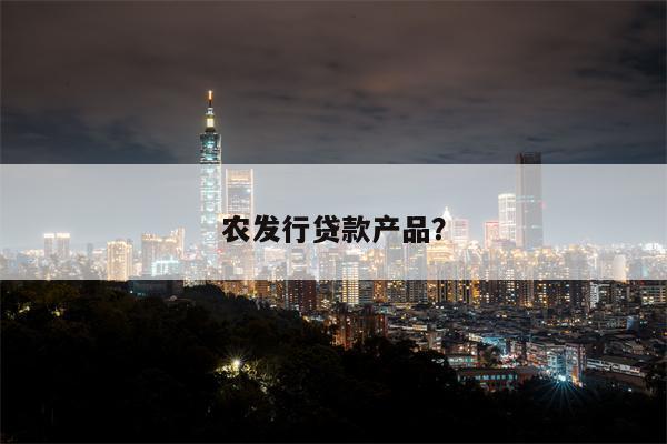 农发行贷款产品?