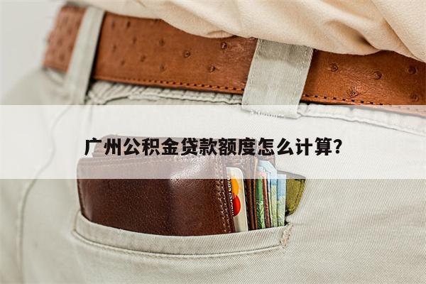 广州公积金贷款额度怎么计算?